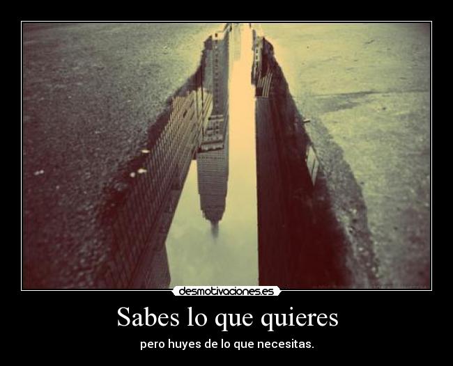 Sabes lo que quieres - pero huyes de lo que necesitas.