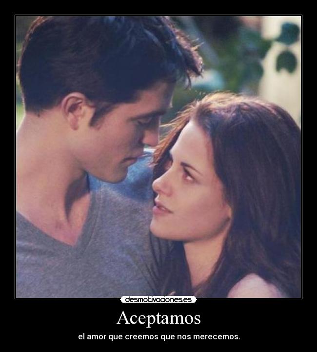 Aceptamos - el amor que creemos que nos merecemos.