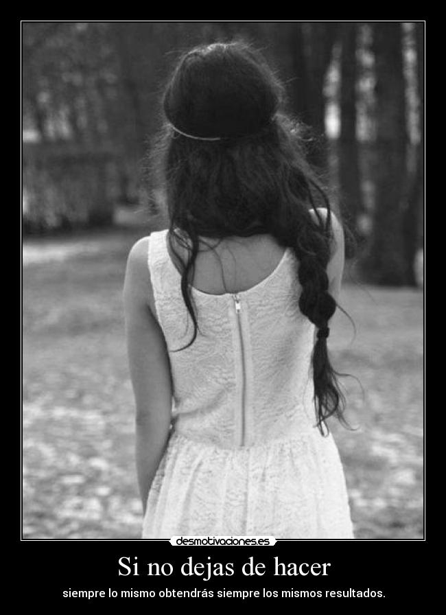 Si no dejas de hacer - siempre lo mismo obtendrás siempre los mismos resultados.