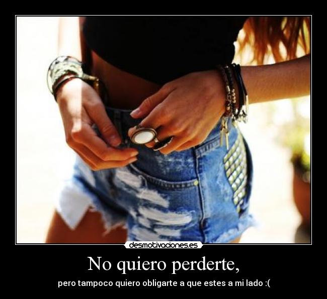 No quiero perderte, -