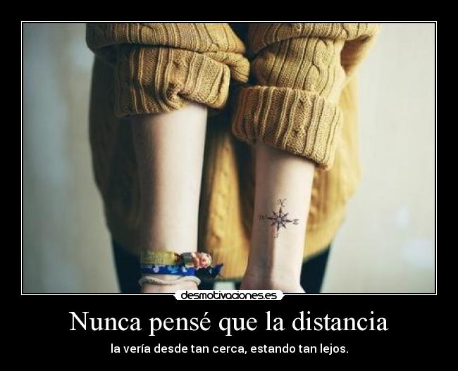 Nunca pensé que la distancia -