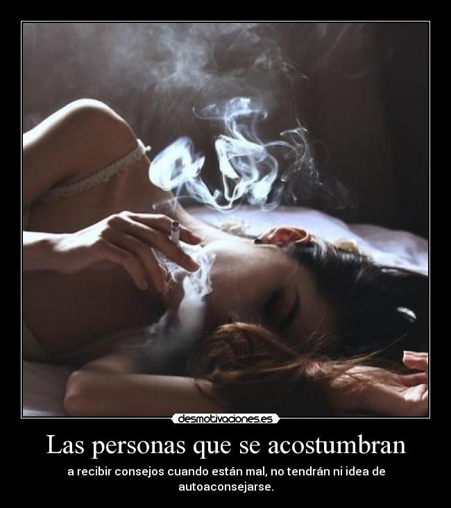 Las personas que se acostumbran - a recibir consejos cuando están mal, no tendrán ni idea de autoaconsejarse.