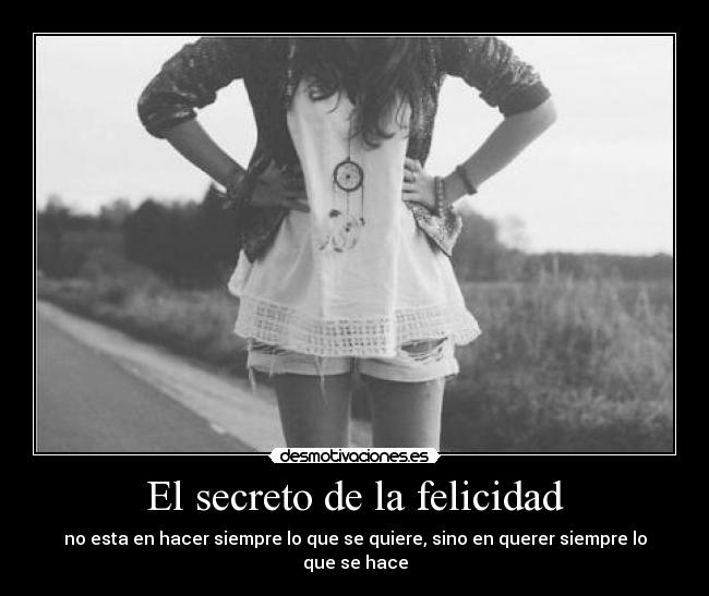 El secreto de la felicidad - no esta en hacer siempre lo que se quiere, sino en querer siempre lo que se hace