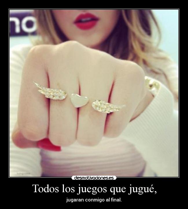 Todos los juegos que jugué, - jugaran conmigo al final.