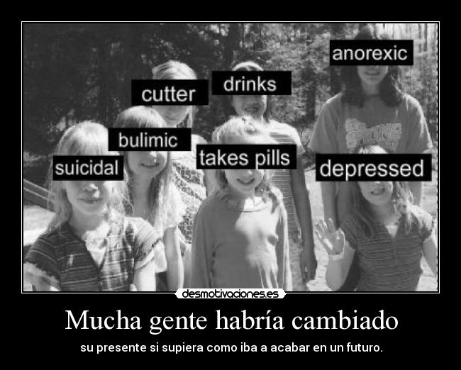 Mucha gente habría cambiado - su presente si supiera como iba a acabar en un futuro.