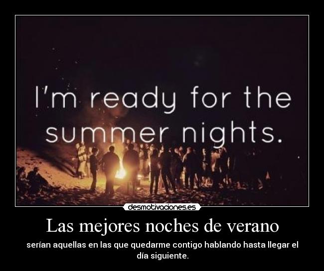 Las mejores noches de verano - serían aquellas en las que quedarme contigo hablando hasta llegar el día siguiente.