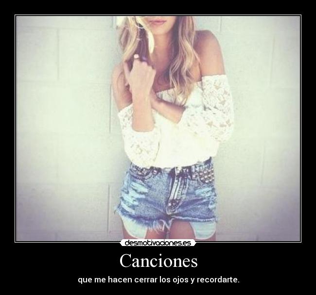 Canciones - que me hacen cerrar los ojos y recordarte.