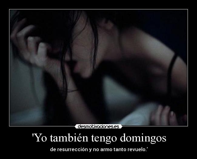 Yo también tengo domingos - de resurrección y no armo tanto revuelo.