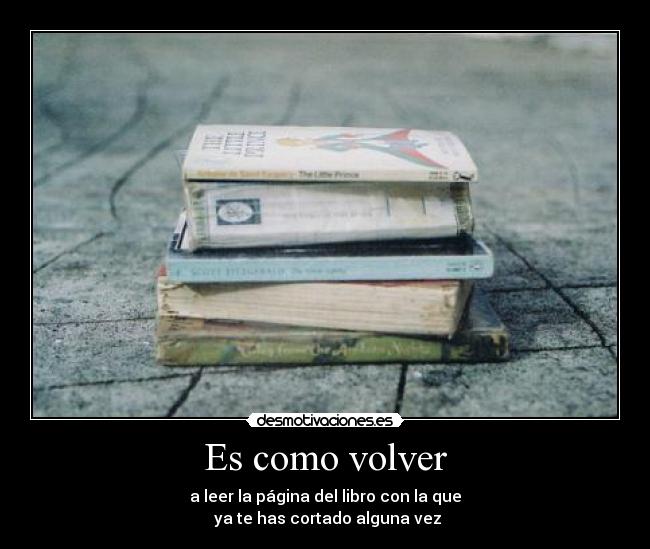Es como volver - a leer la página del libro con la que
ya te has cortado alguna vez