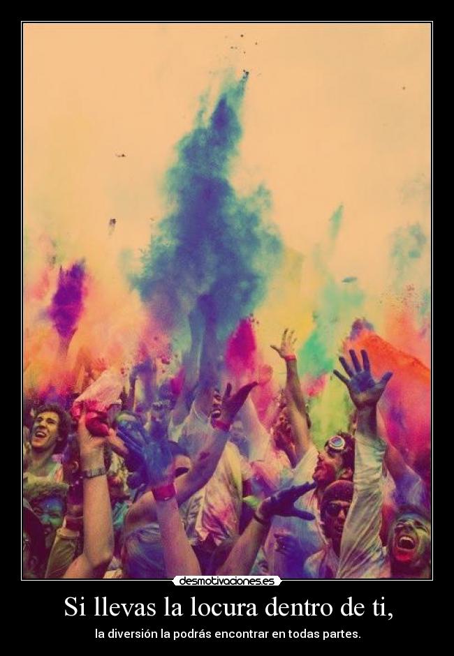 Si llevas la locura dentro de ti, - la diversión la podrás encontrar en todas partes.