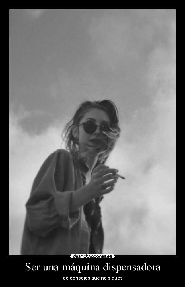 Ser una máquina dispensadora - de consejos que no sigues