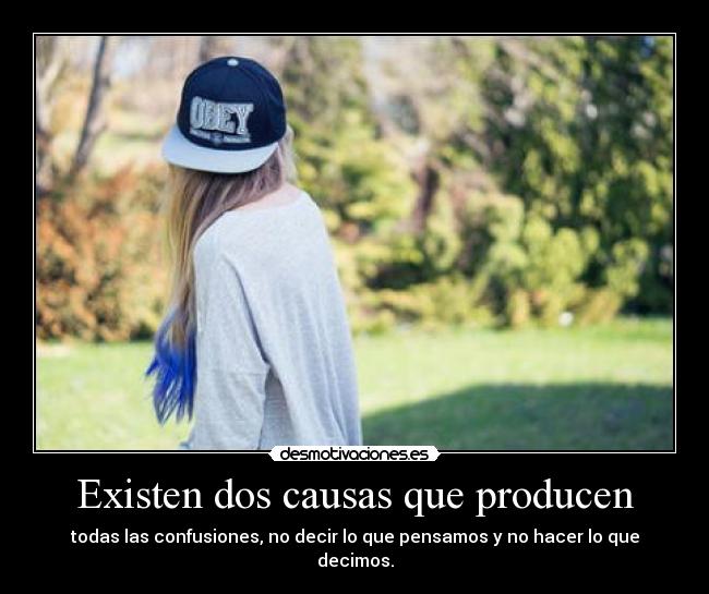 Existen dos causas que producen - todas las confusiones, no decir lo que pensamos y no hacer lo que decimos.