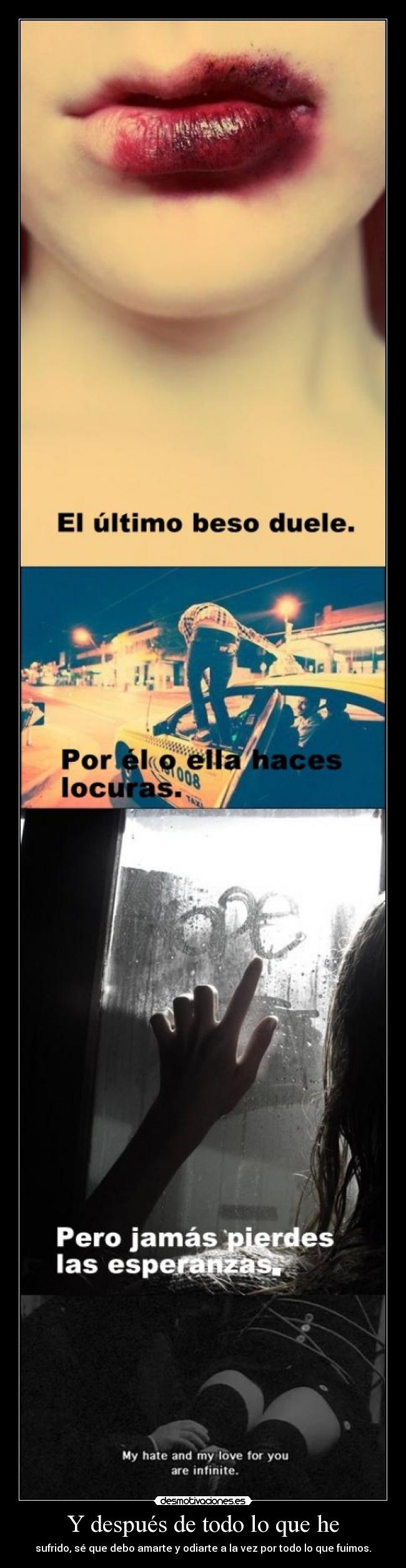Y después de todo lo que he - sufrido, sé que debo amarte y odiarte a la vez por todo lo que fuimos.