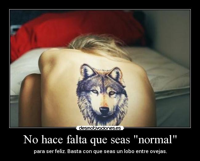 No hace falta que seas normal - para ser feliz. Basta con que seas un lobo entre ovejas.