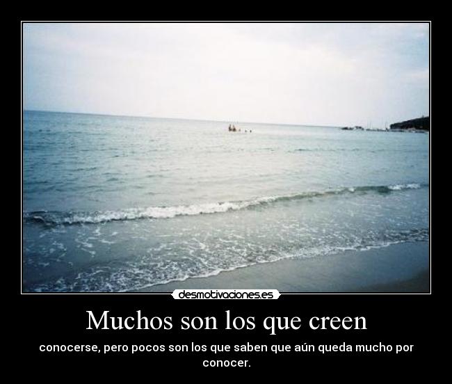 Muchos son los que creen - conocerse, pero pocos son los que saben que aún queda mucho por conocer.