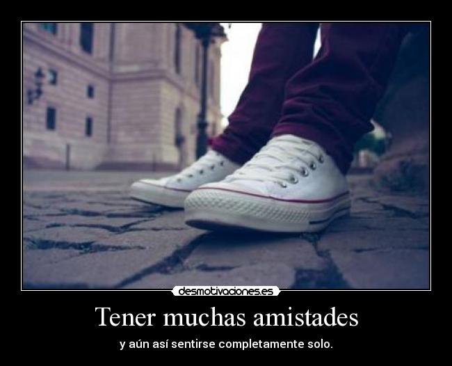 Tener muchas amistades - y aún así sentirse completamente solo.