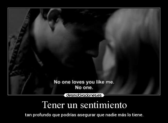 Tener un sentimiento - tan profundo que podrías asegurar que nadie más lo tiene.