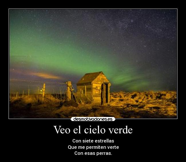 Veo el cielo verde - Con siete estrellas
Que me permiten verte
Con esas perras.