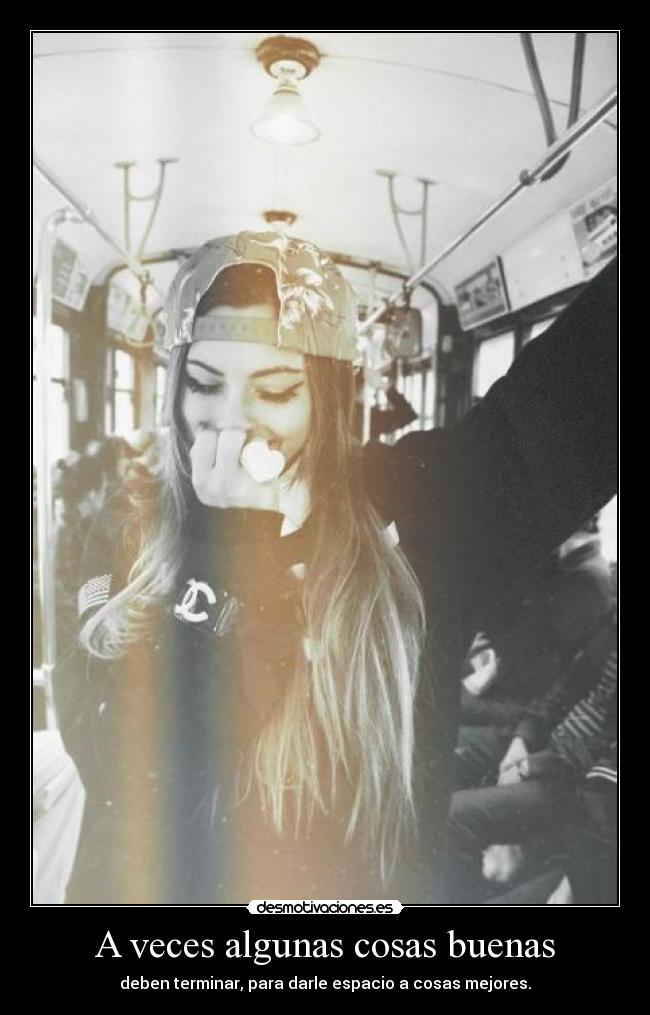 A veces algunas cosas buenas - deben terminar, para darle espacio a cosas mejores.