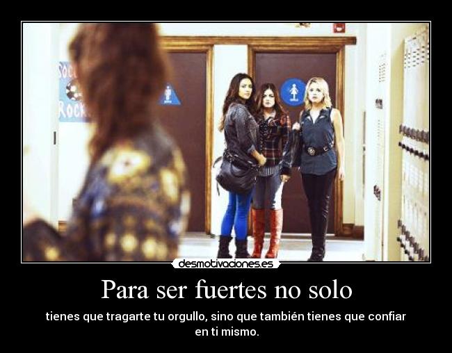 Para ser fuertes no solo - tienes que tragarte tu orgullo, sino que también tienes que confiar en ti mismo.