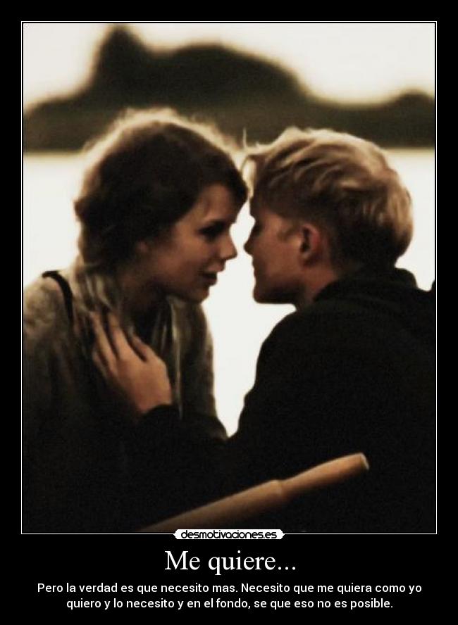 Me quiere... - Pero la verdad es que necesito mas. Necesito que me quiera como yo
quiero y lo necesito y en el fondo, se que eso no es posible.