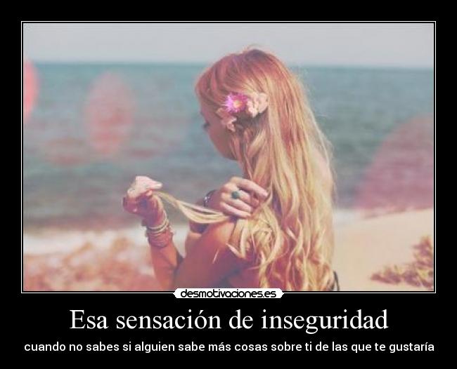 Esa sensación de inseguridad - cuando no sabes si alguien sabe más cosas sobre ti de las que te gustaría