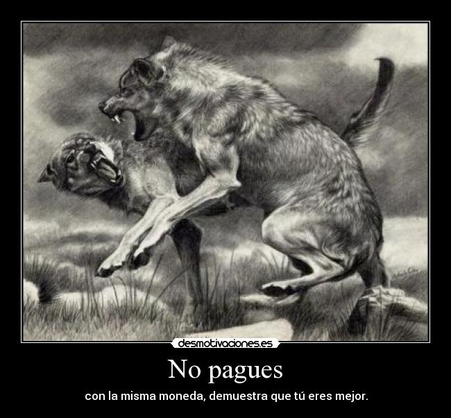 No pagues - con la misma moneda, demuestra que tú eres mejor.