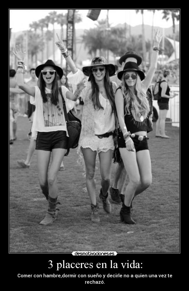 3 placeres en la vida: - Comer con hambre,dormir con sueño y decirle no a quien una vez te rechazó.