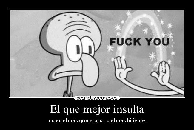 El que mejor insulta - no es el más grosero, sino el más hiriente.
