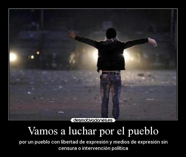 Vamos a luchar por el pueblo - por un pueblo con libertad de expresión y medios de expresión sin
censura o intervención política