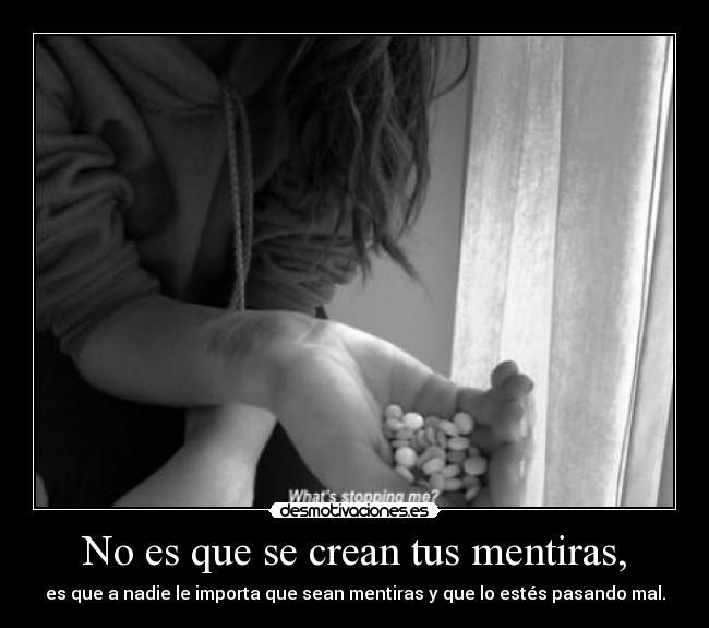 No es que se crean tus mentiras, - es que a nadie le importa que sean mentiras y que lo estés pasando mal.