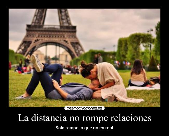 La distancia no rompe relaciones - Solo rompe lo que no es real.