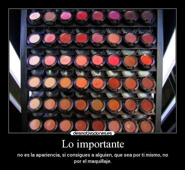 Lo importante - no es la apariencia, si consigues a alguien, que sea por ti mismo, no por el maquillaje.