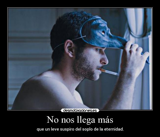 No nos llega más - que un leve suspiro del soplo de la eternidad.