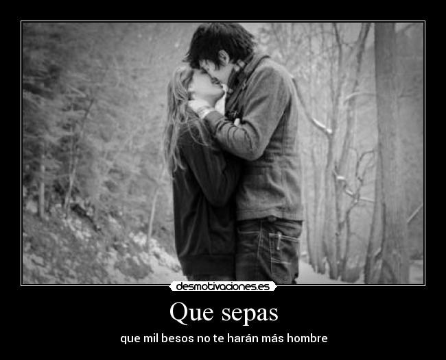Que sepas - que mil besos no te harán más hombre