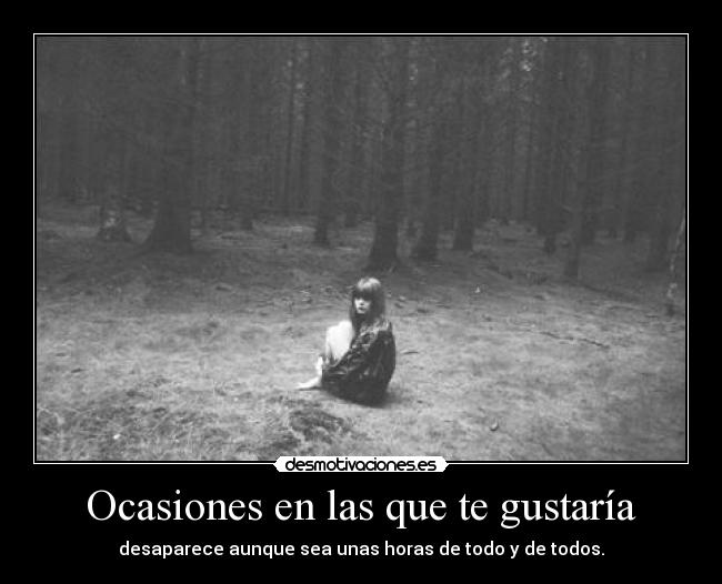 Ocasiones en las que te gustaría - desaparece aunque sea unas horas de todo y de todos.