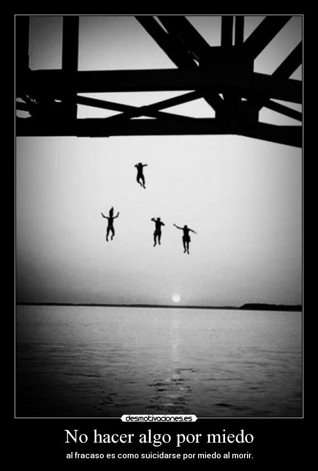 No hacer algo por miedo - al fracaso es como suicidarse por miedo al morir.