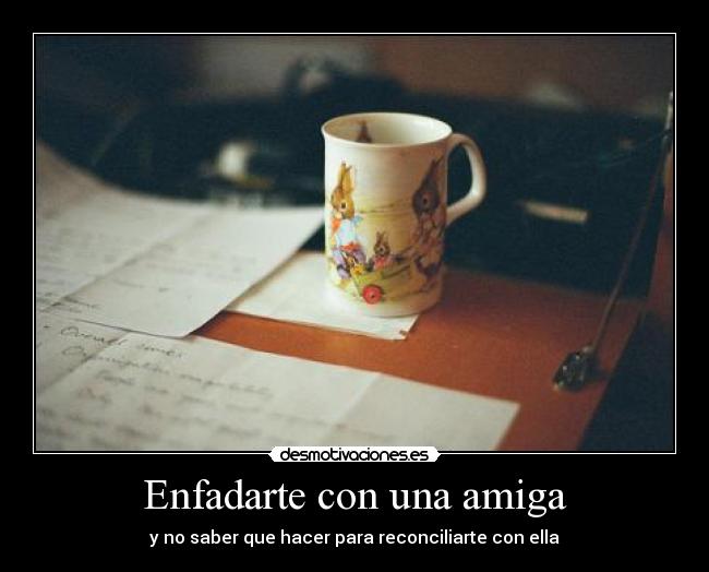 Enfadarte con una amiga - y no saber que hacer para reconciliarte con ella