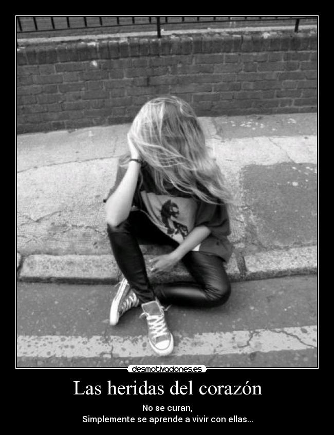 Las heridas del corazón - No se curan,
Simplemente se aprende a vivir con ellas...