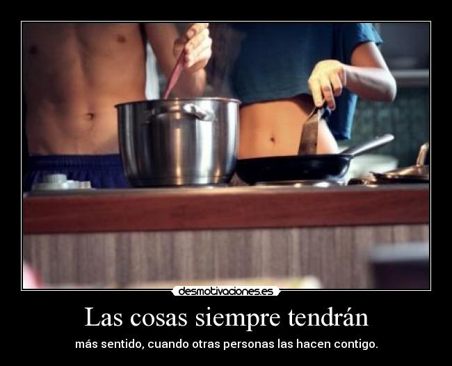 Las cosas siempre tendrán - más sentido, cuando otras personas las hacen contigo.