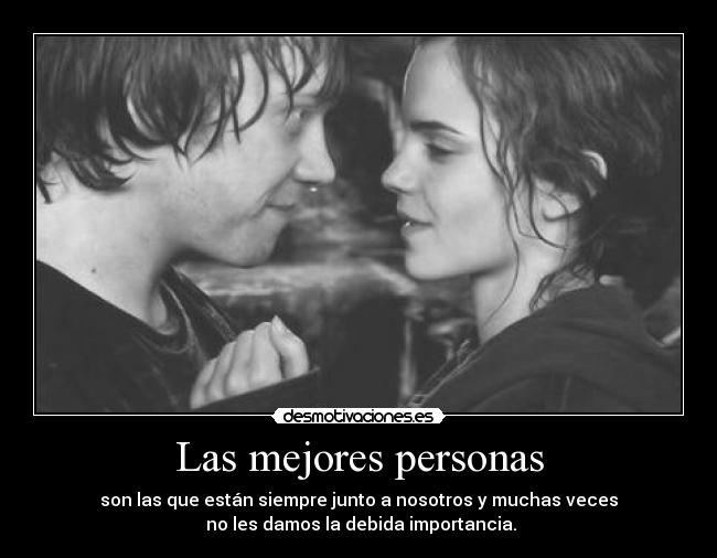 Las mejores personas - son las que están siempre junto a nosotros y muchas veces
no les damos la debida importancia.