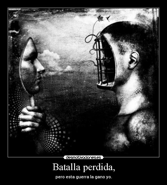 Batalla perdida, - pero esta guerra la gano yo.