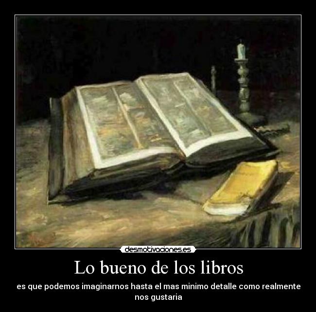 Lo bueno de los libros - es que podemos imaginarnos hasta el mas minimo detalle como realmente
nos gustaria