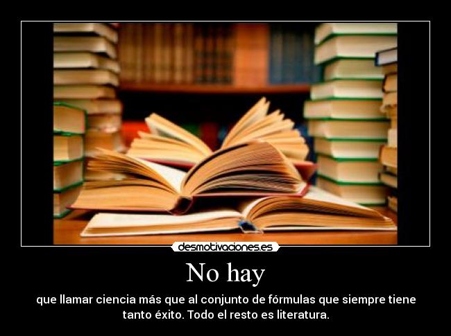 No hay - que llamar ciencia más que al conjunto de fórmulas que siempre tiene
tanto éxito. Todo el resto es literatura.