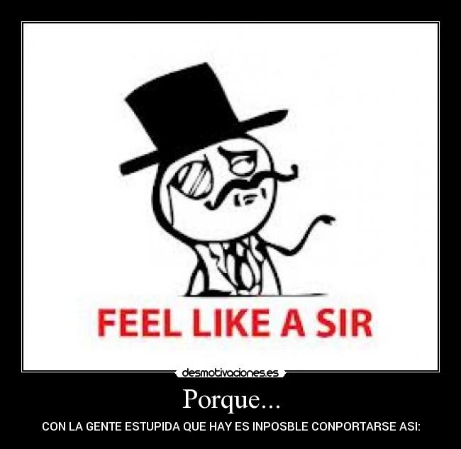 Porque... - CON LA GENTE ESTUPIDA QUE HAY ES INPOSBLE CONPORTARSE ASI: