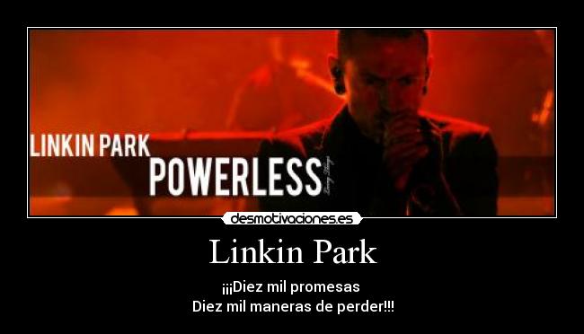 Linkin Park - ¡¡¡Diez mil promesas 
Diez mil maneras de perder!!!