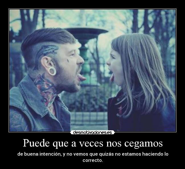 Puede que a veces nos cegamos -