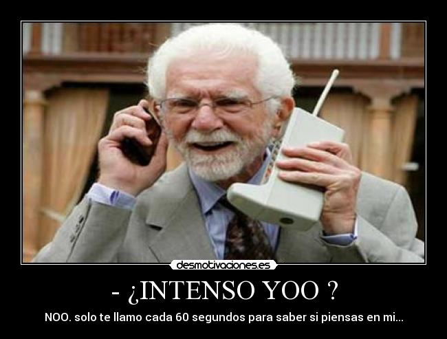 - ¿INTENSO YOO ? - NOO. solo te llamo cada 60 segundos para saber si piensas en mi...