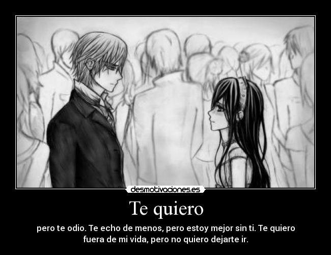 Te quiero - pero te odio. Te echo de menos, pero estoy mejor sin ti. Te quiero
fuera de mi vida, pero no quiero dejarte ir.