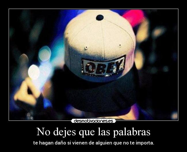 No dejes que las palabras - te hagan daño si vienen de alguien que no te importa.